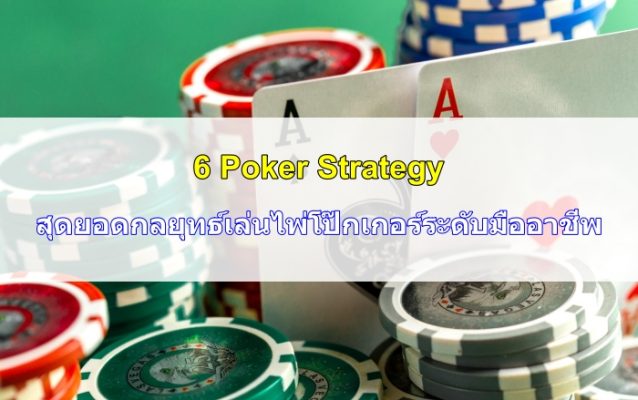6 Poker Strategy สุดยอดกลยุทธ์เล่นไพ่โป๊กเกอร์ระดับมืออาชีพ